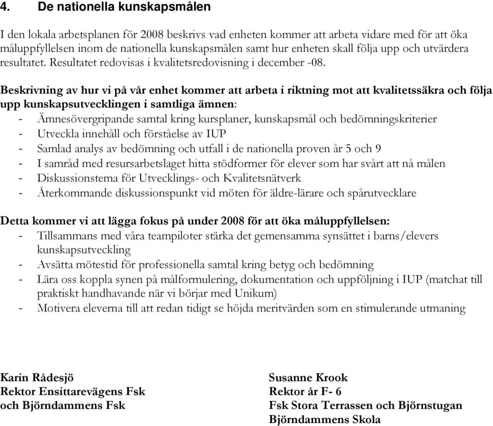 Beskrivning av hur vi på vår enhet kommer att arbeta i riktning mot att kvalitetssäkra och följa upp kunskapsutvecklingen i samtliga ämnen: - Ämnesövergripande samtal kring kursplaner, kunskapsmål