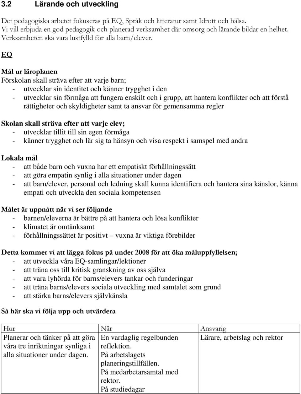 EQ Förskolan skall sträva efter att varje barn; - utvecklar sin identitet och känner trygghet i den - utvecklar sin förmåga att fungera enskilt och i grupp, att hantera konflikter och att förstå