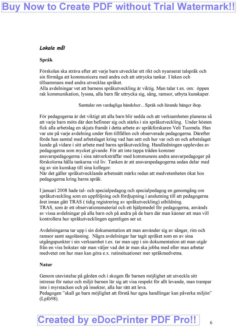 om: öppen rak kommunikation, lyssna, alla barn får uttrycka sig, sång, ramsor, utbyta kunskaper. Samtalar om vardagliga händelser Språk och lärande hänger ihop.