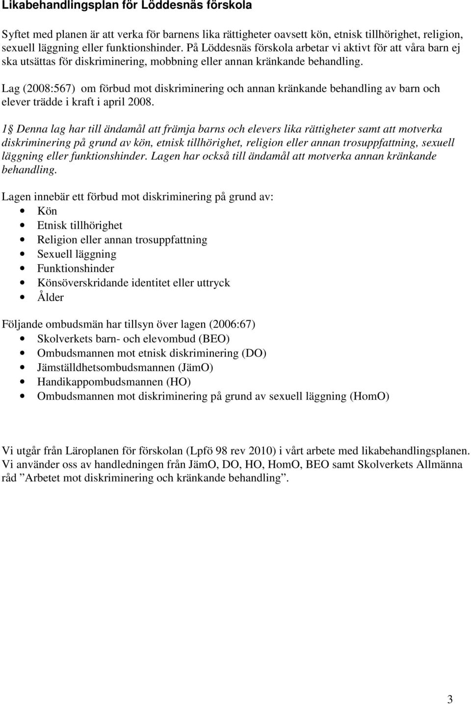 Lag (2008:567) om förbud mot diskriminering och annan kränkande behandling av barn och elever trädde i kraft i april 2008.