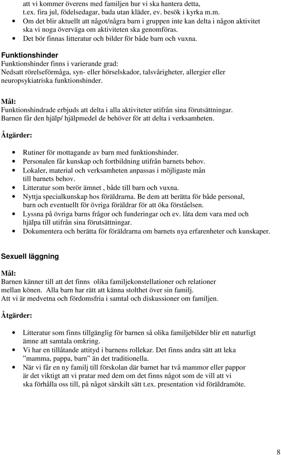 Funktionshinder Funktionshinder finns i varierande grad: Nedsatt rörelseförmåga, syn- eller hörselskador, talsvårigheter, allergier eller neuropsykiatriska funktionshinder.