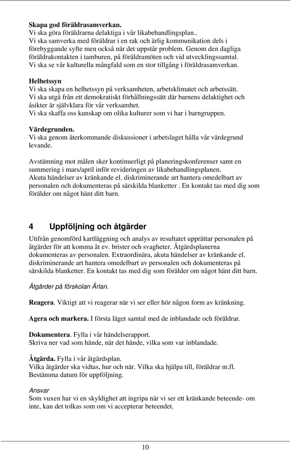 Genom den dagliga föräldrakontakten i tamburen, på föräldramöten och vid utvecklingssamtal. Vi ska se vår kulturella mångfald som en stor tillgång i föräldrasamverkan.