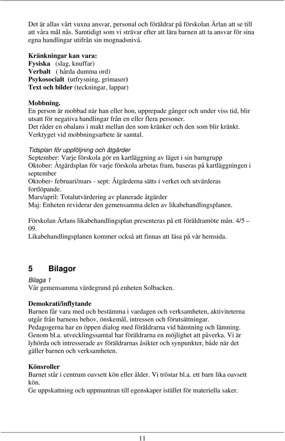 Kränkningar kan vara: Fysiska (slag, knuffar) Verbalt ( hårda dumma ord) Psykosocialt (utfrysning, grimaser) Text och bilder (teckningar, lappar) Mobbning.