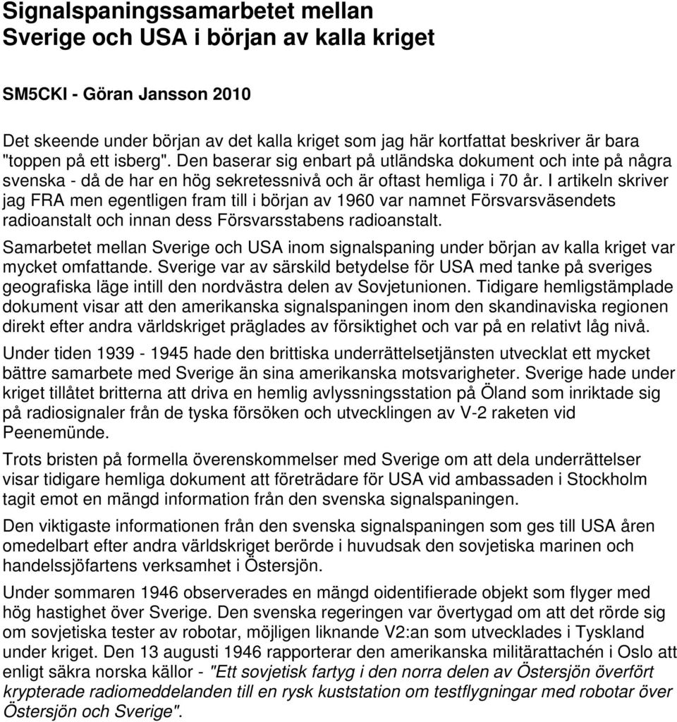 I artikeln skriver jag FRA men egentligen fram till i början av 1960 var namnet Försvarsväsendets radioanstalt och innan dess Försvarsstabens radioanstalt.