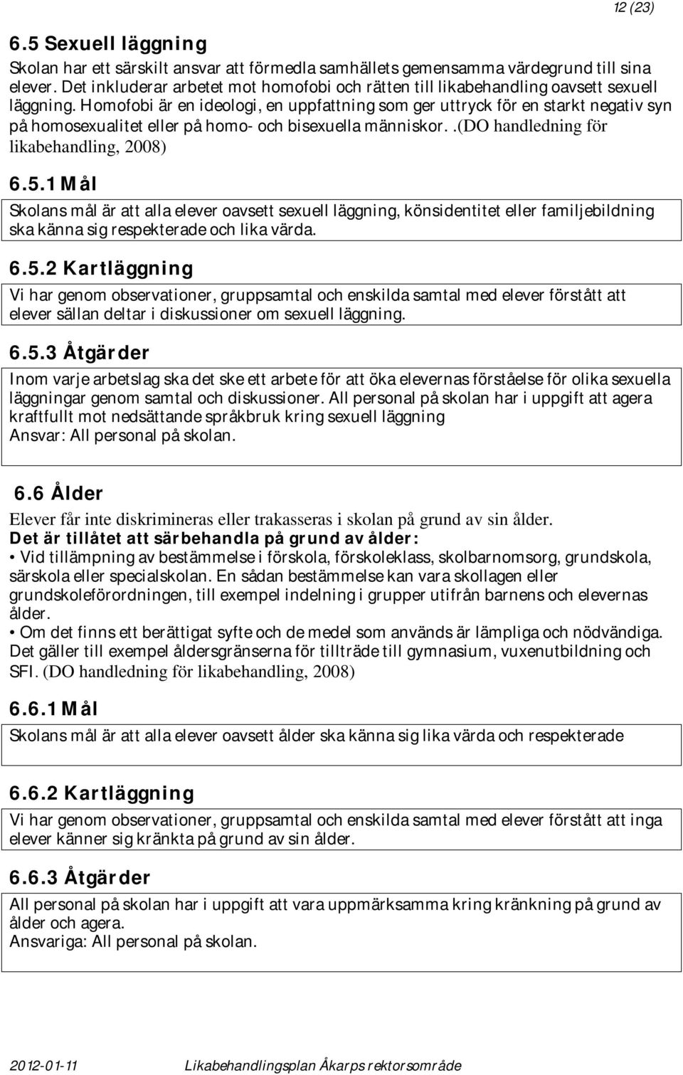 Homofobi är en ideologi, en uppfattning som ger uttryck för en starkt negativ syn på homosexualitet eller på homo- och bisexuella människor..(do handledning för likabehandling, 2008) 6.5.