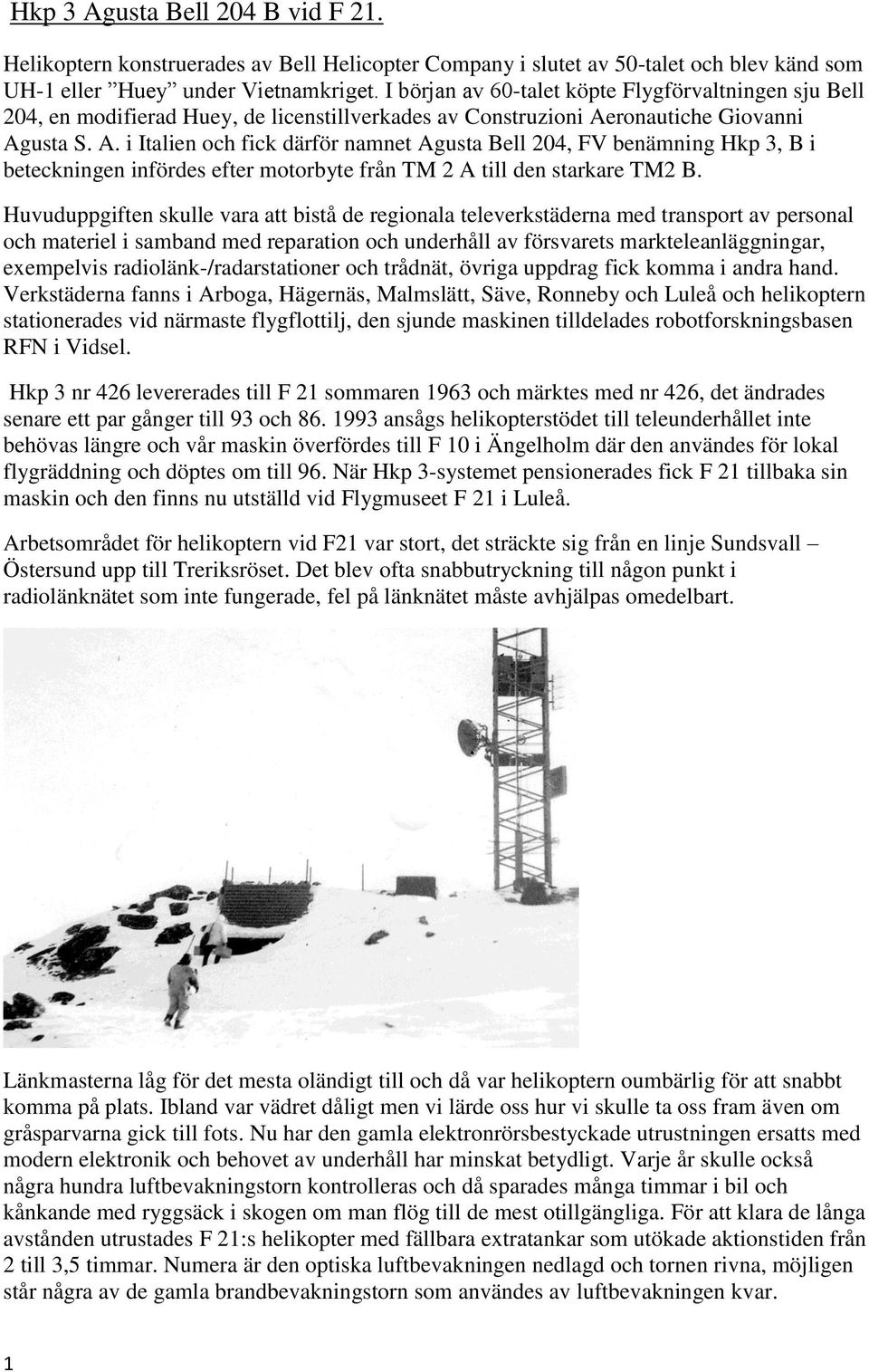 ronautiche Giovanni Agusta S. A. i Italien och fick därför namnet Agusta Bell 204, FV benämning Hkp 3, B i beteckningen infördes efter motorbyte från TM 2 A till den starkare TM2 B.
