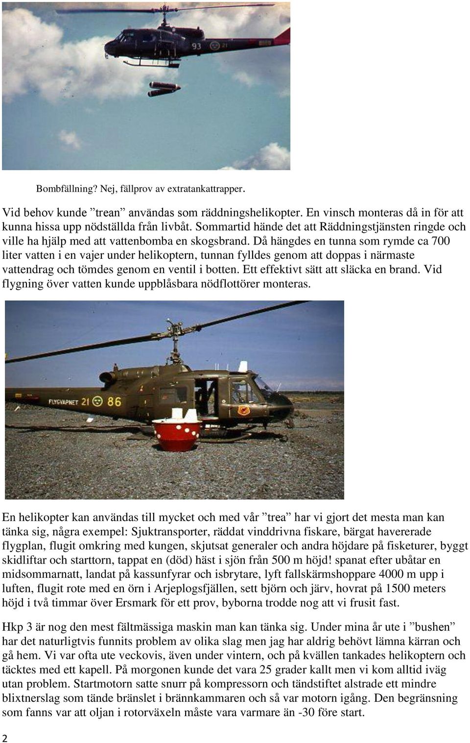 Då hängdes en tunna som rymde ca 700 liter vatten i en vajer under helikoptern, tunnan fylldes genom att doppas i närmaste vattendrag och tömdes genom en ventil i botten.