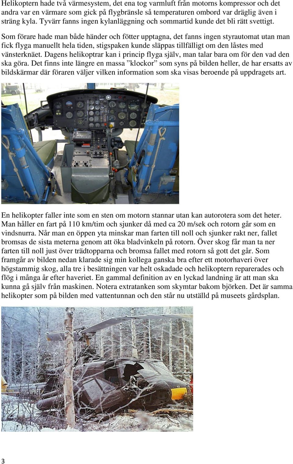Som förare hade man både händer och fötter upptagna, det fanns ingen styrautomat utan man fick flyga manuellt hela tiden, stigspaken kunde släppas tillfälligt om den låstes med vänsterknäet.