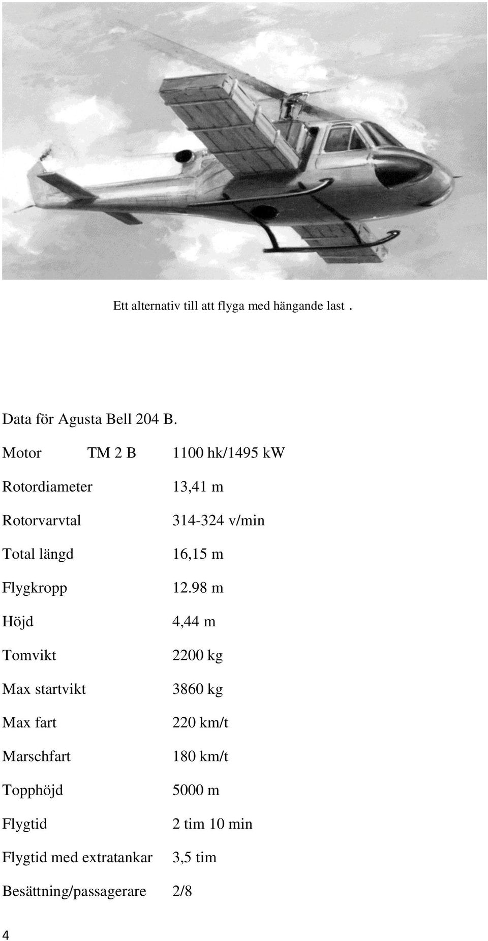 startvikt Max fart Marschfart Topphöjd Flygtid Flygtid med extratankar 13,41 m 314-324 v/min