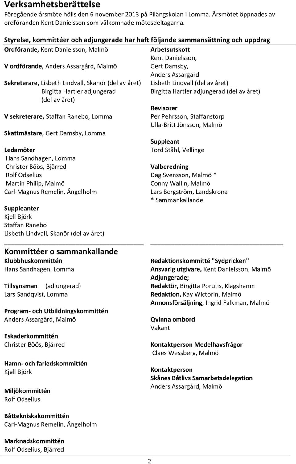 Anders Assargård Lisbeth Lindvall (del av året) Birgitta Hartler adjungerad (del av året) Sekreterare, Lisbeth Lindvall, Skanör (del av året) Birgitta Hartler adjungerad (del av året) V sekreterare,