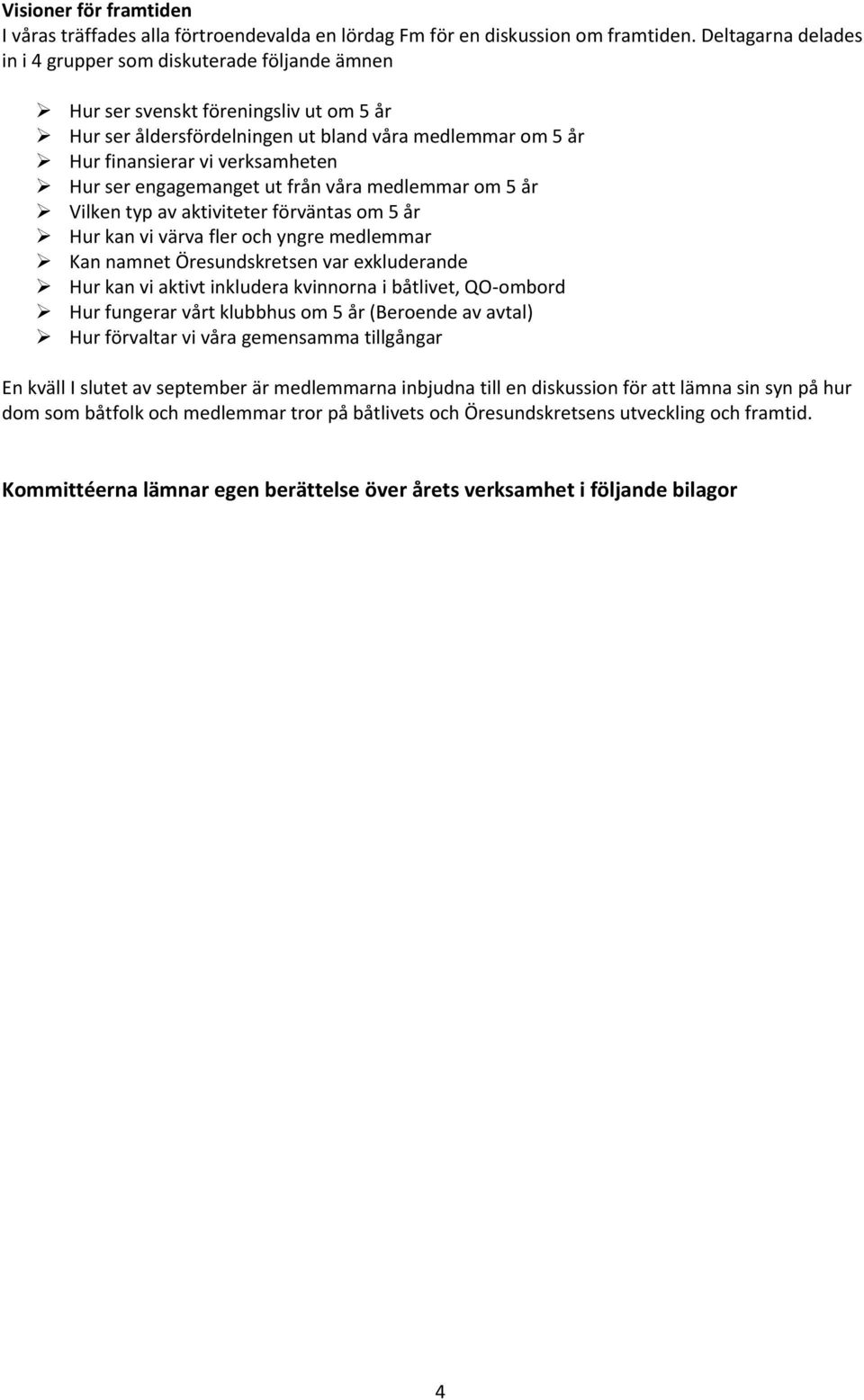 ser engagemanget ut från våra medlemmar om 5 år Vilken typ av aktiviteter förväntas om 5 år Hur kan vi värva fler och yngre medlemmar Kan namnet Öresundskretsen var exkluderande Hur kan vi aktivt