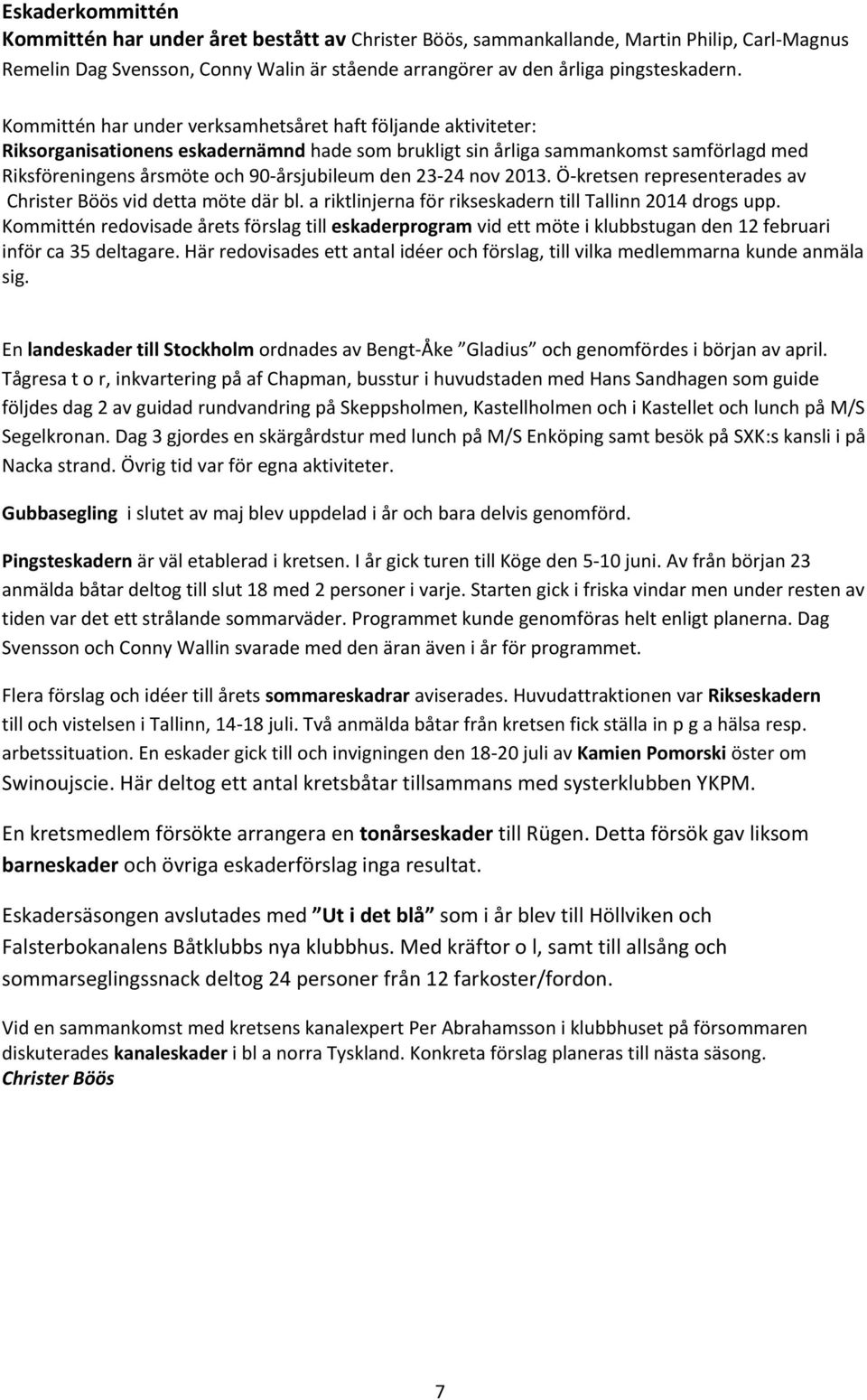 23-24 nov 2013. Ö-kretsen representerades av Christer Böös vid detta möte där bl. a riktlinjerna för rikseskadern till Tallinn 2014 drogs upp.