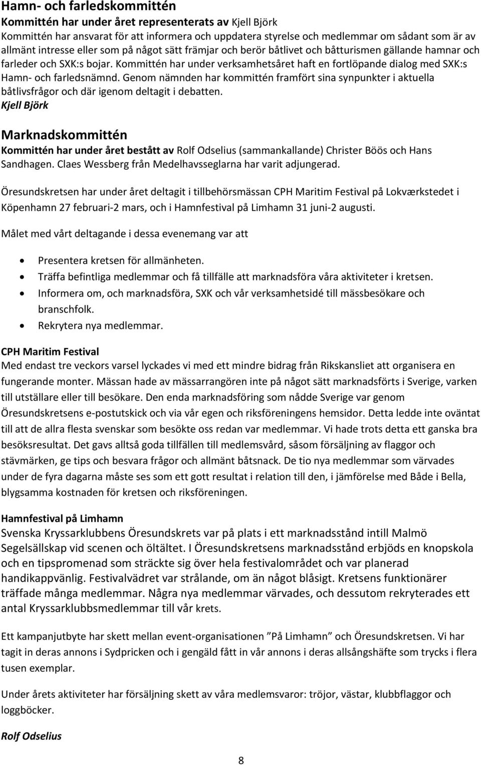 Kommittén har under verksamhetsåret haft en fortlöpande dialog med SXK:s Hamn- och farledsnämnd.