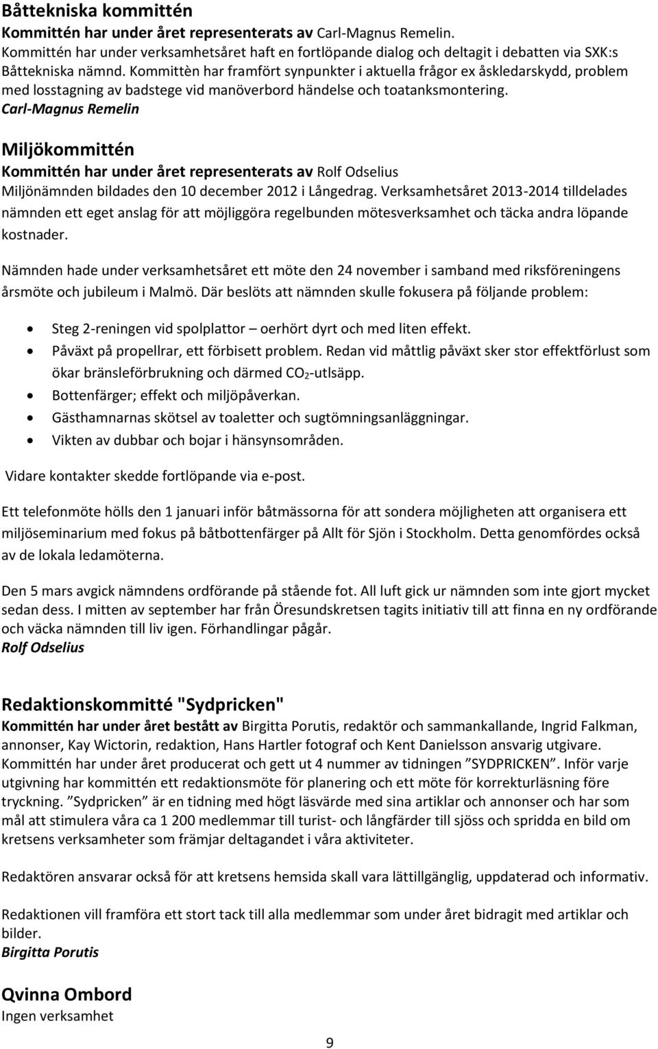 Kommittèn har framfört synpunkter i aktuella frågor ex åskledarskydd, problem med losstagning av badstege vid manöverbord händelse och toatanksmontering.