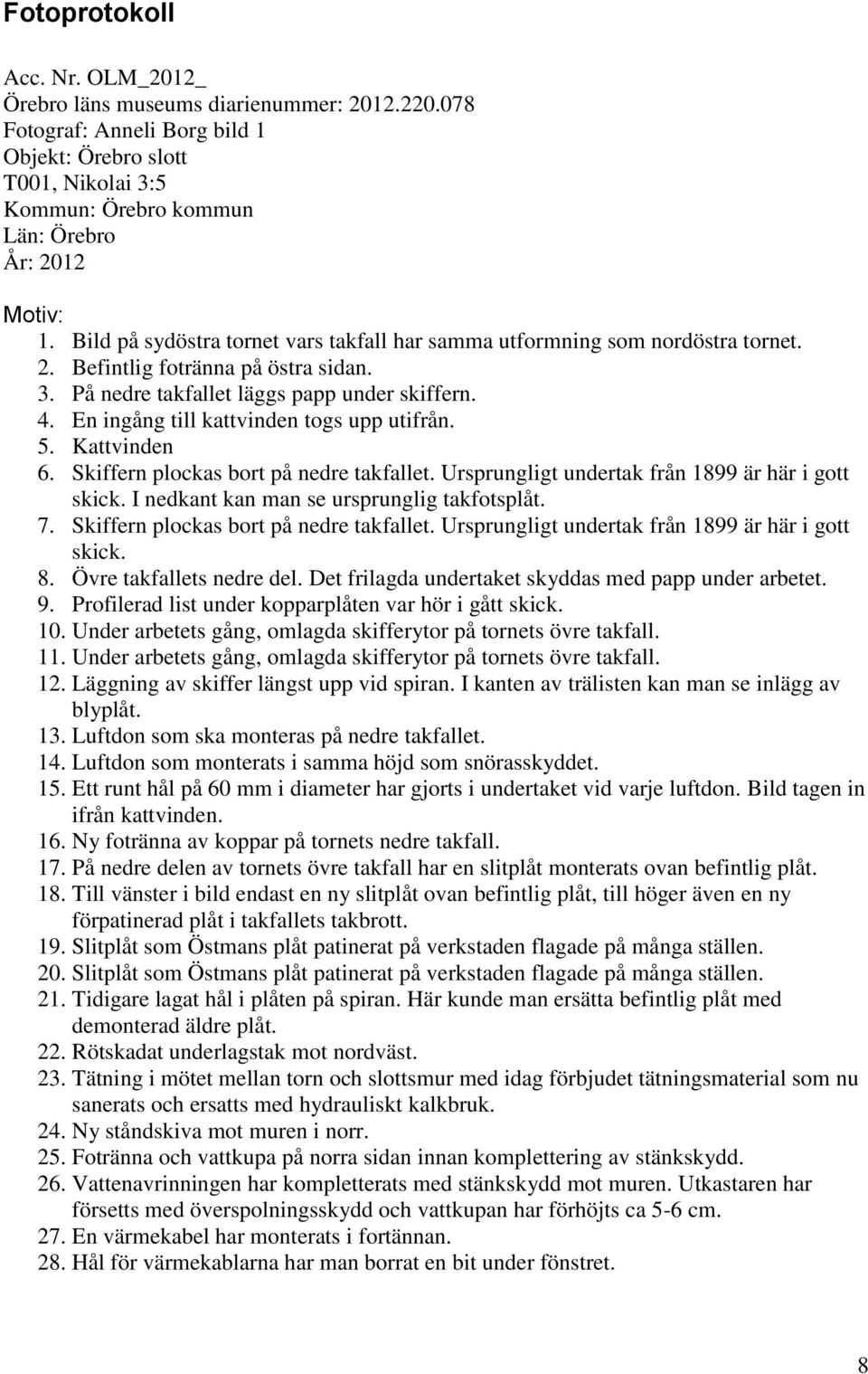 En ingång till kattvinden togs upp utifrån. 5. Kattvinden 6. Skiffern plockas bort på nedre takfallet. Ursprungligt undertak från 1899 är här i gott skick.