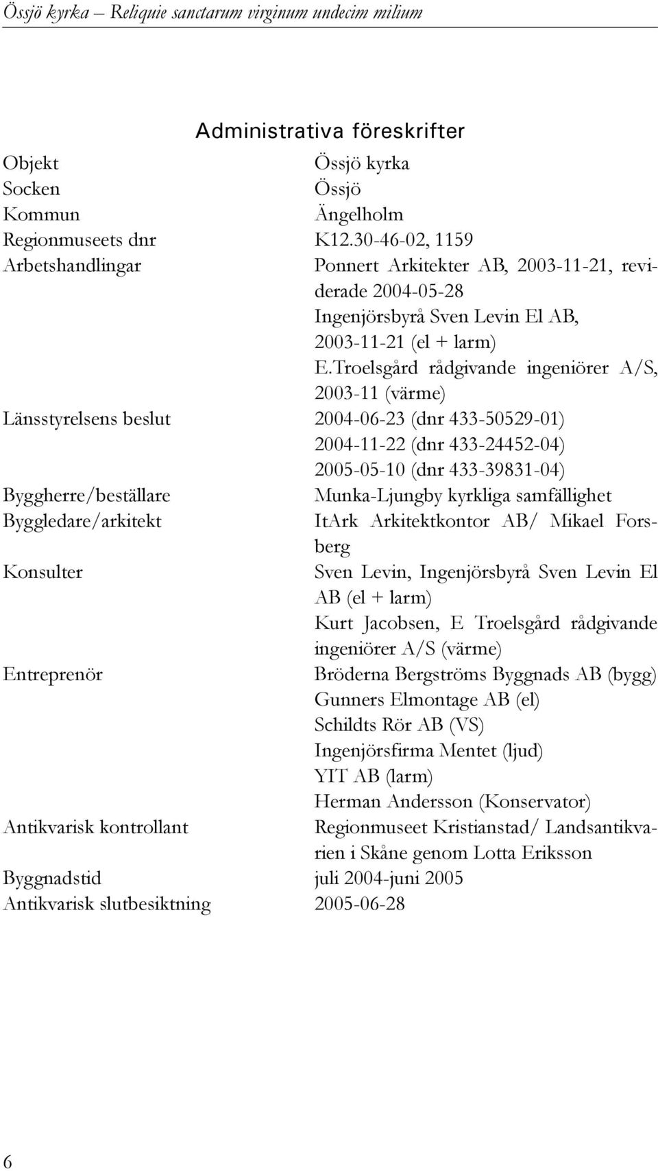 Troelsgård rådgivande ingeniörer A/S, 2003-11 (värme) Länsstyrelsens beslut 2004-06-23 (dnr 433-50529-01) 2004-11-22 (dnr 433-24452-04) 2005-05-10 (dnr 433-39831-04) Byggherre/beställare