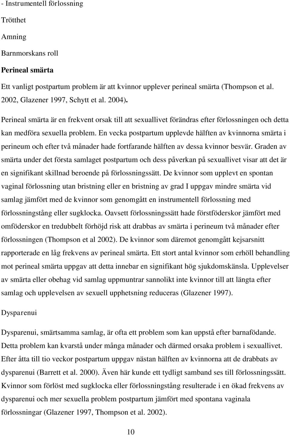 En vecka postpartum upplevde hälften av kvinnorna smärta i perineum och efter två månader hade fortfarande hälften av dessa kvinnor besvär.