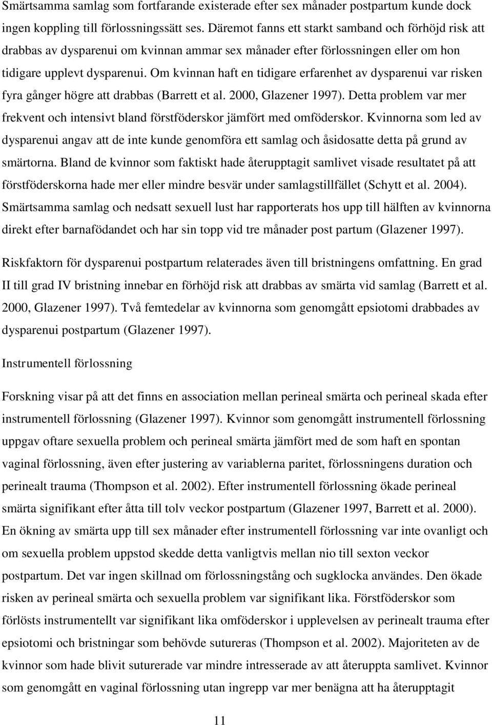 Om kvinnan haft en tidigare erfarenhet av dysparenui var risken fyra gånger högre att drabbas (Barrett et al. 2000, Glazener 1997).