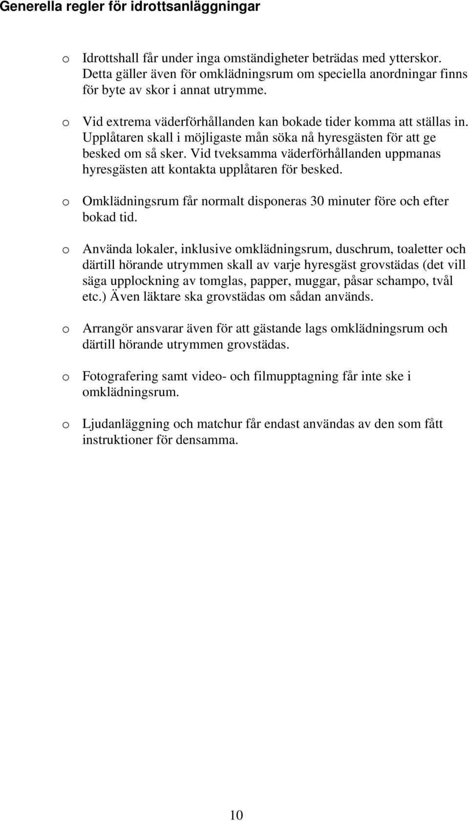 Upplåtaren skall i möjligaste mån söka nå hyresgästen för att ge besked om så sker. Vid tveksamma väderförhållanden uppmanas hyresgästen att kontakta upplåtaren för besked.