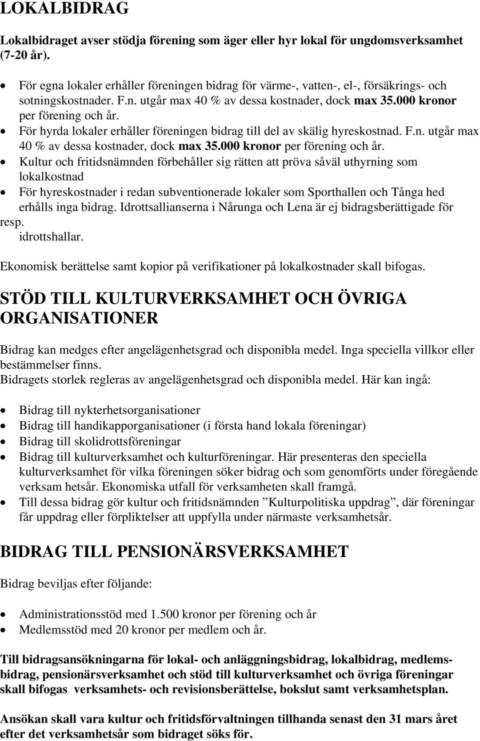 För hyrda lokaler erhåller föreningen bidrag till del av skälig hyreskostnad. F.n. utgår max 40 % av dessa kostnader, dock max 35.000 kronor per förening och år.