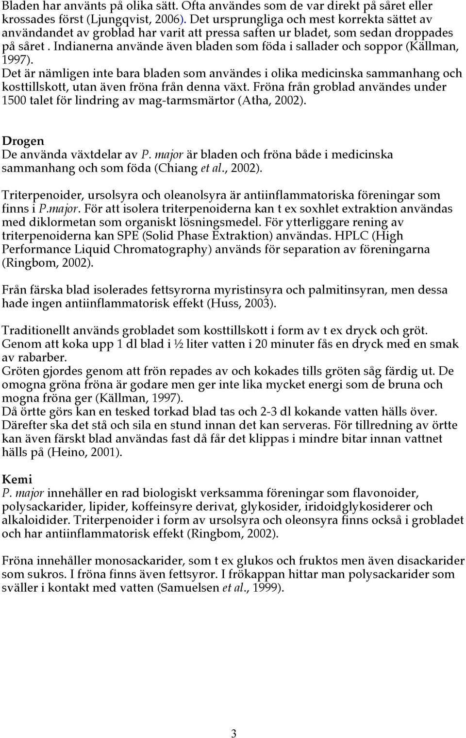 Indianerna använde även bladen som föda i sallader och soppor (Källman, 1997).