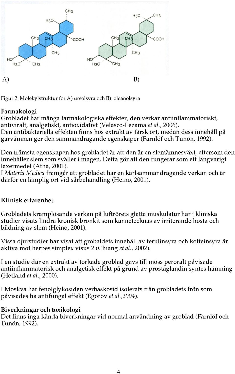 al., 2006). Den antibakteriella effekten finns hos extrakt av färsk ört, medan dess innehåll på garvämnen ger den sammandragande egenskaper (Färnlöf och Tunón, 1992).