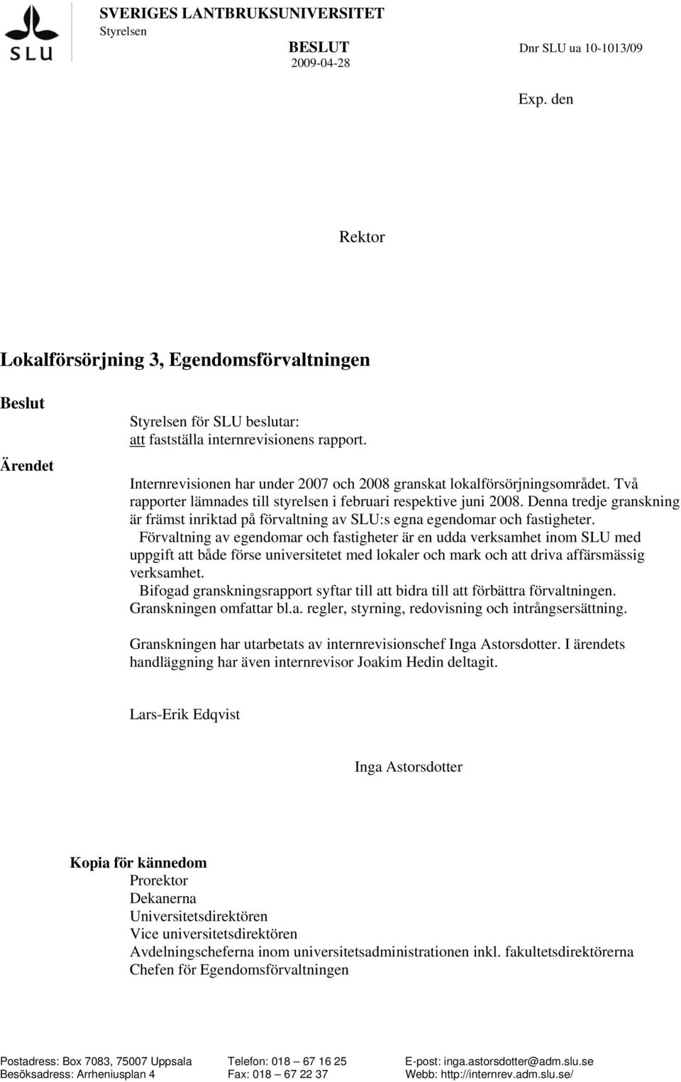 Internrevisionen har under 2007 och 2008 granskat lokalförsörjningsområdet. Två rapporter lämnades till styrelsen i februari respektive juni 2008.