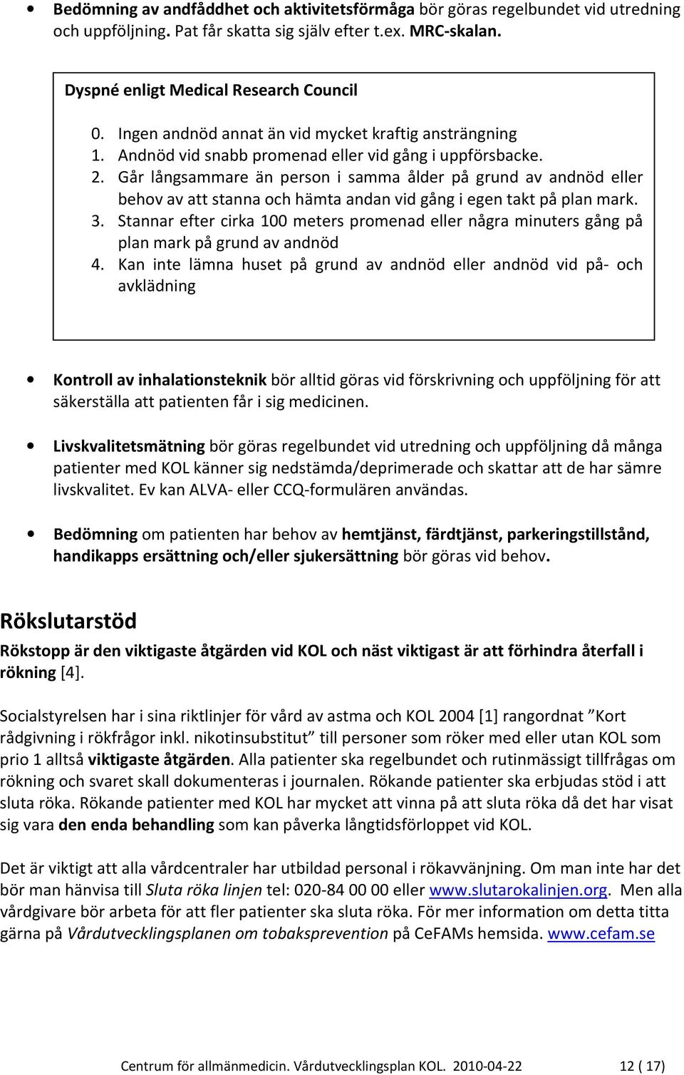 Går långsammare än person i samma ålder på grund av andnöd eller behov av att stanna och hämta andan vid gång i egen takt på plan mark. 3.