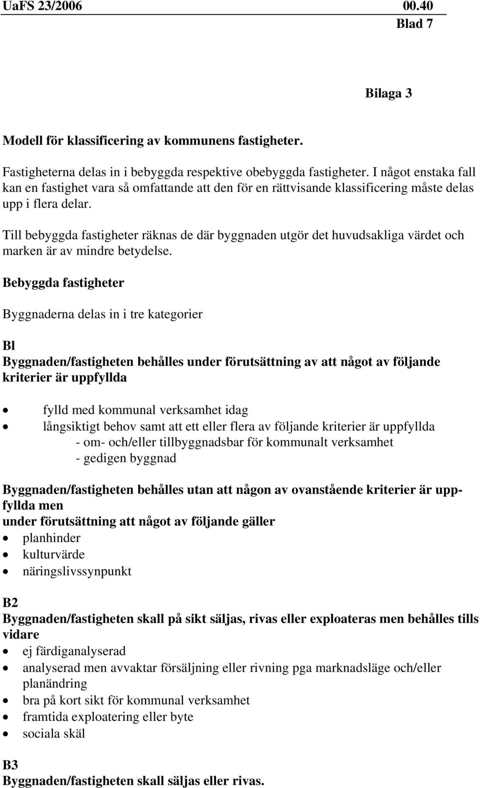 Till bebyggda fastigheter räknas de där byggnaden utgör det huvudsakliga värdet och marken är av mindre betydelse.