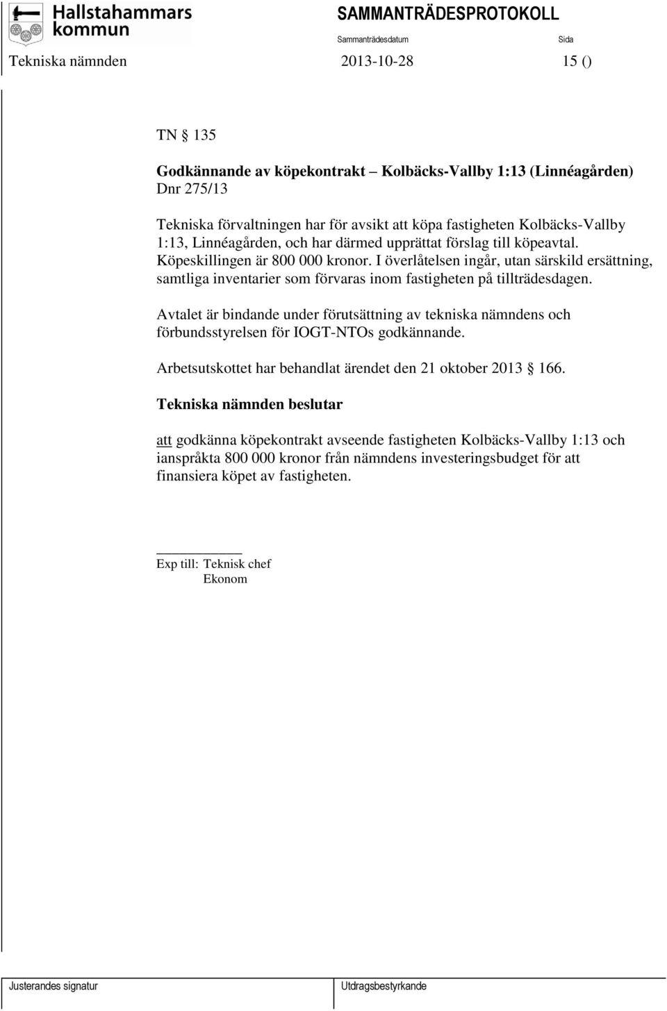 I överlåtelsen ingår, utan särskild ersättning, samtliga inventarier som förvaras inom fastigheten på tillträdesdagen.