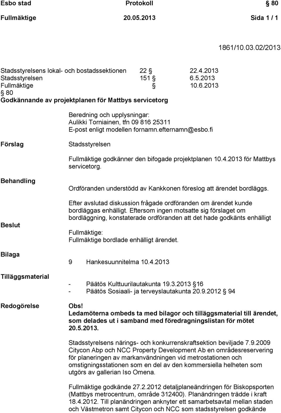 Behandling Bilaga Tilläggsmaterial Redogörelse Ordföranden understödd av Kankkonen föreslog att ärendet bordläggs. Efter avslutad diskussion frågade ordföranden om ärendet kunde bordläggas enhälligt.