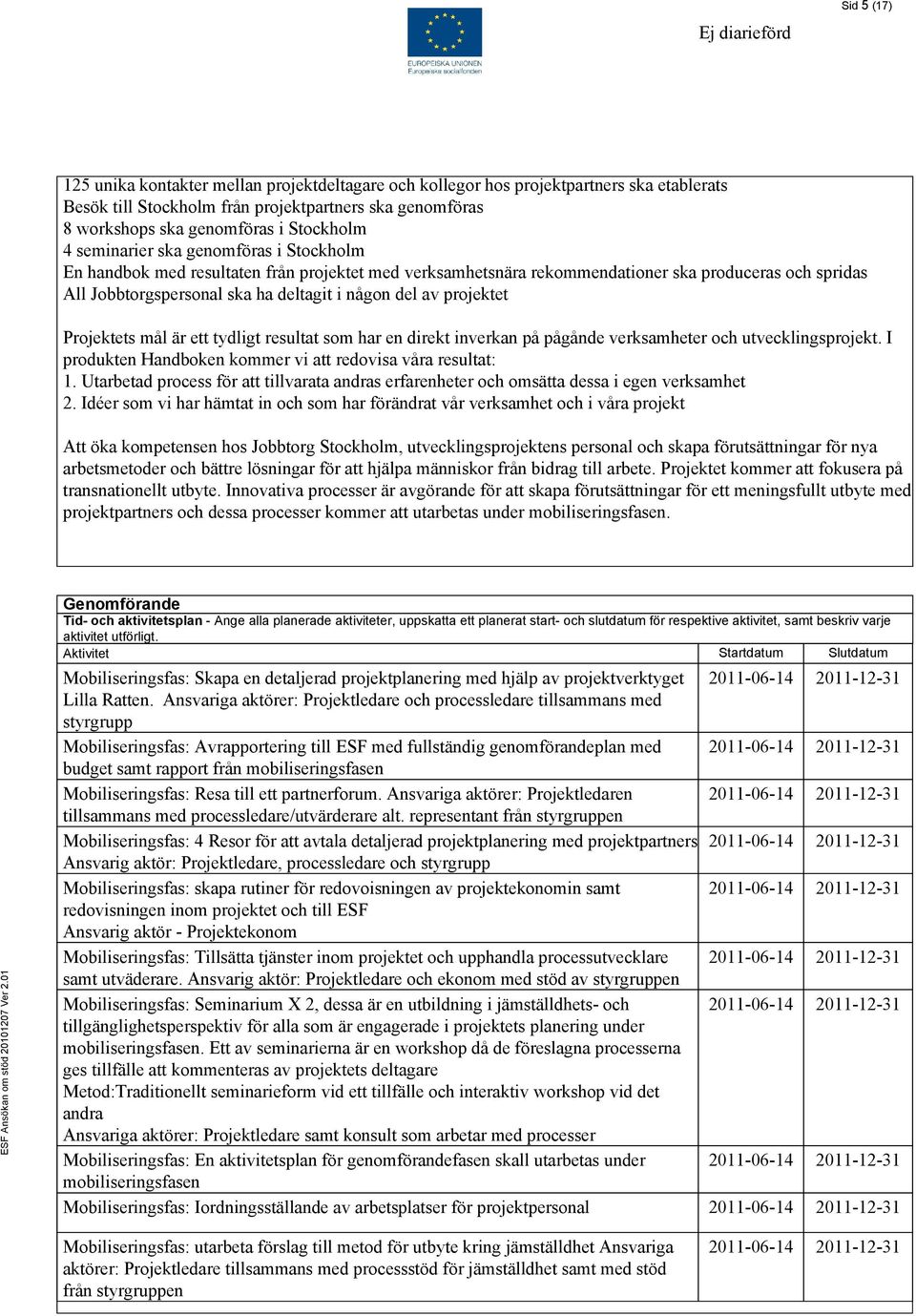 projektet Projektets mål är ett tydligt resultat som har en direkt inverkan på pågånde verksamheter och utvecklingsprojekt. I produkten Handboken kommer vi att redovisa våra resultat: 1.