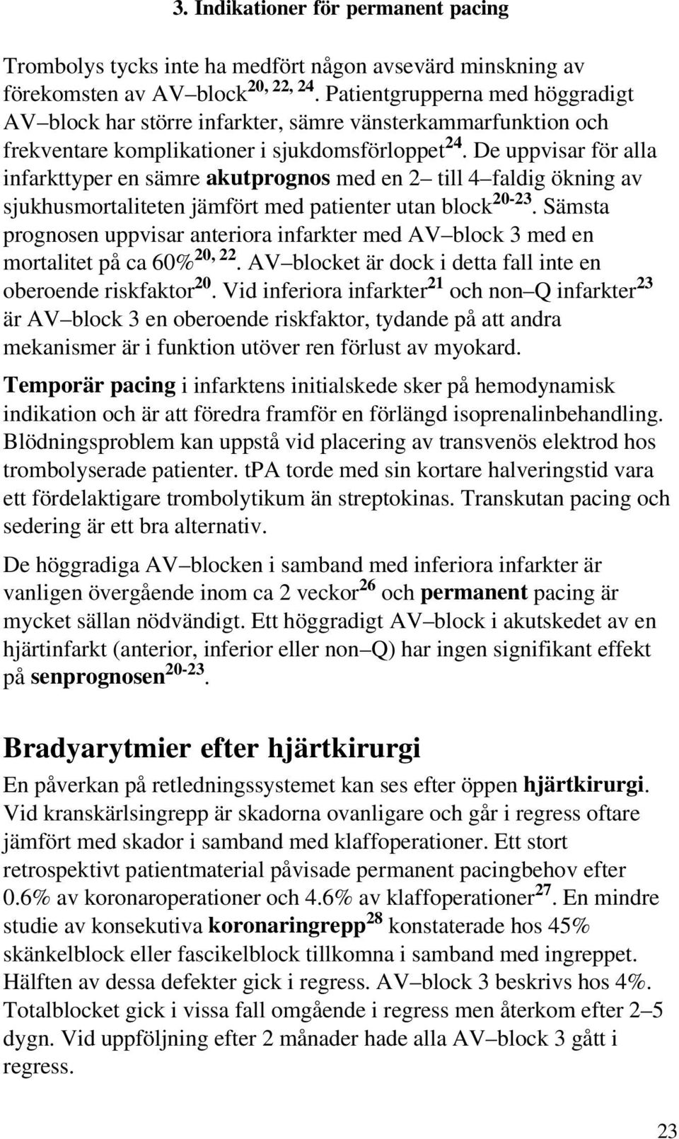 De uppvisar för alla infarkttyper en sämre akutprognos med en 2 till 4 faldig ökning av sjukhusmortaliteten jämfört med patienter utan block 20-23.
