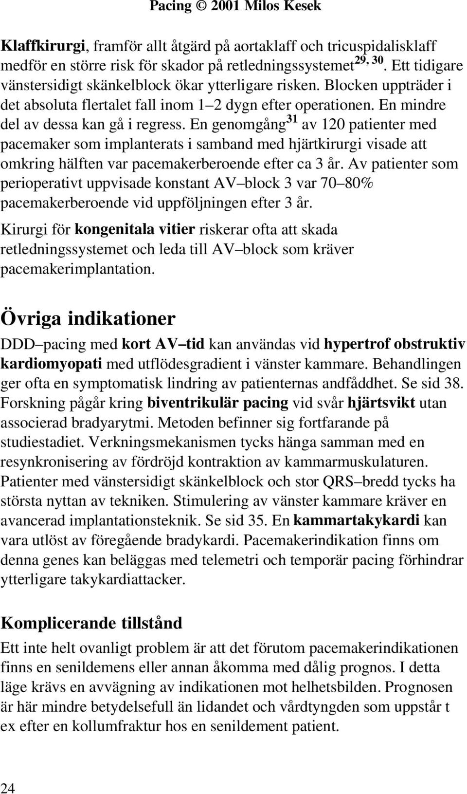 En genomgång 31 av 120 patienter med pacemaker som implanterats i samband med hjärtkirurgi visade att omkring hälften var pacemakerberoende efter ca 3 år.