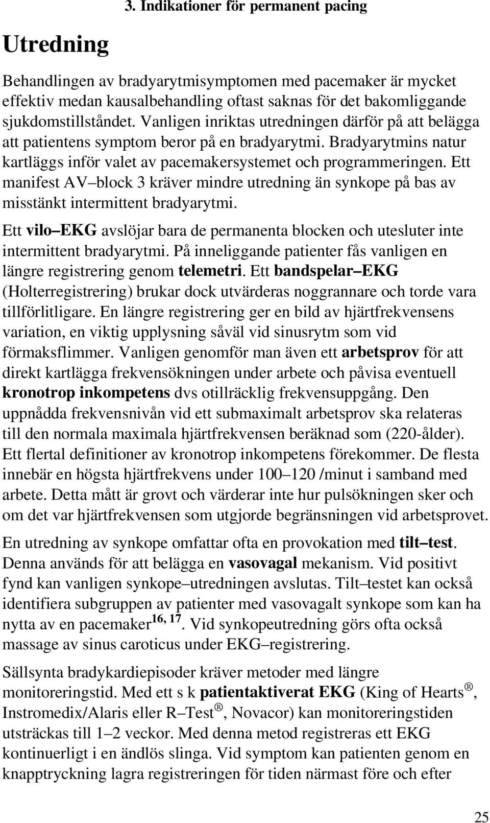 Ett manifest AV block 3 kräver mindre utredning än synkope på bas av misstänkt intermittent bradyarytmi. Ett vilo EKG avslöjar bara de permanenta blocken och utesluter inte intermittent bradyarytmi.