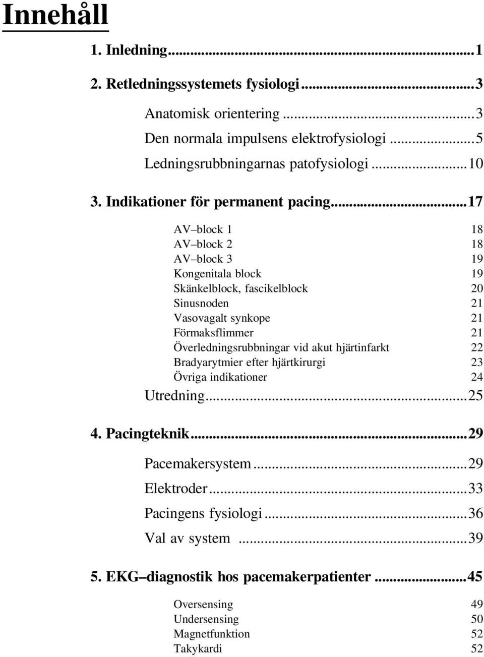 ..17 AV block 1 18 AV block 2 18 AV block 3 19 Kongenitala block 19 Skänkelblock, fascikelblock 20 Sinusnoden 21 Vasovagalt synkope 21 Förmaksflimmer 21