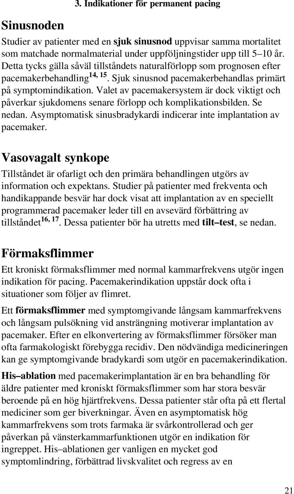 Valet av pacemakersystem är dock viktigt och påverkar sjukdomens senare förlopp och komplikationsbilden. Se nedan. Asymptomatisk sinusbradykardi indicerar inte implantation av pacemaker.