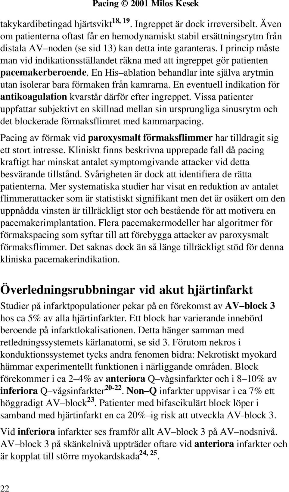 I princip måste man vid indikationsställandet räkna med att ingreppet gör patienten pacemakerberoende. En His ablation behandlar inte själva arytmin utan isolerar bara förmaken från kamrarna.