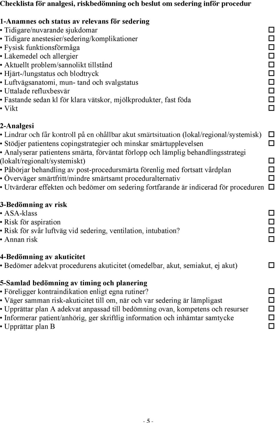 för klara vätskor, mjölkprodukter, fast föda Vikt 2-Analgesi Lindrar och får kontroll på en ohållbar akut smärtsituation (lokal/regional/systemisk) Stödjer patientens copingstrategier och minskar