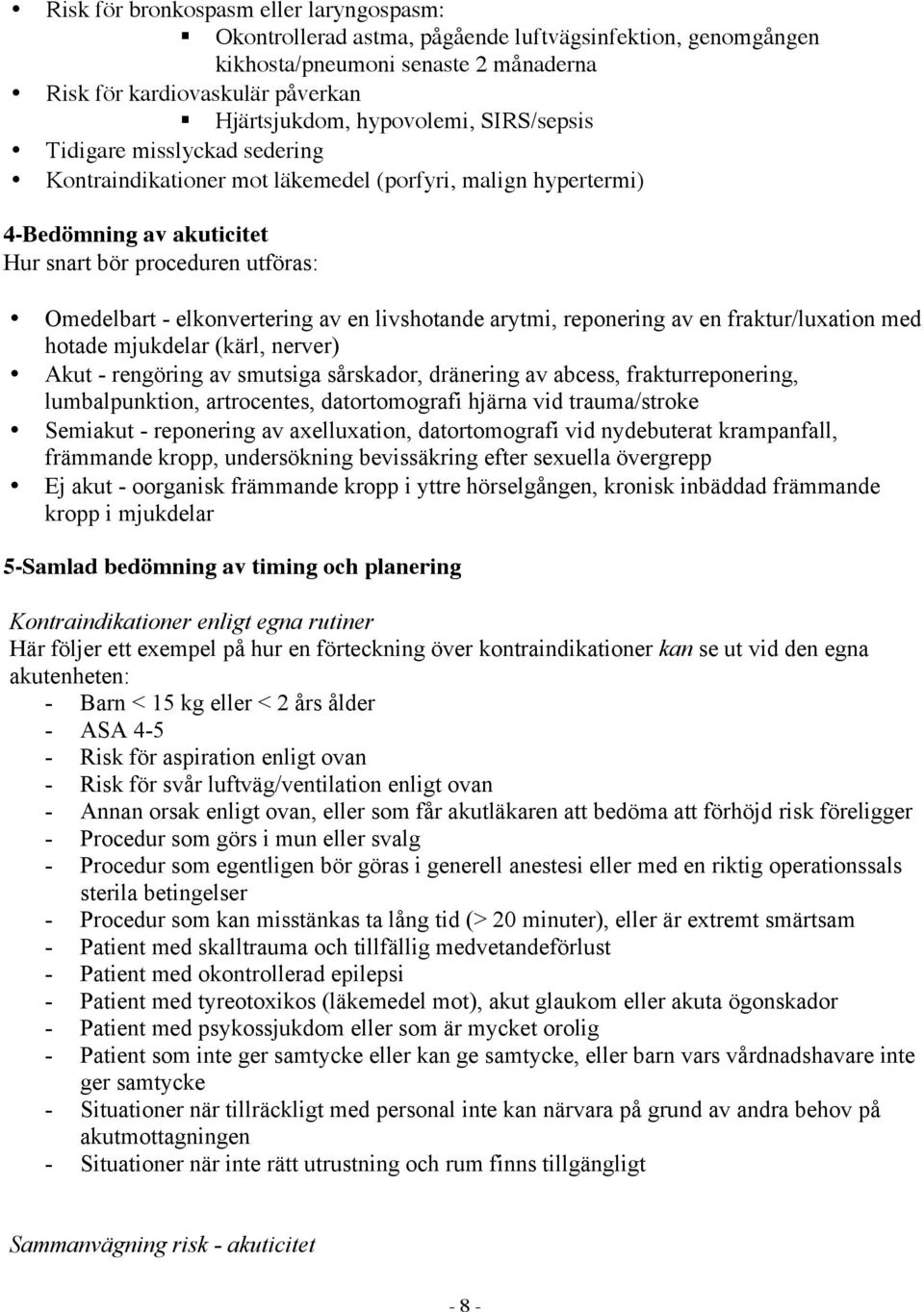 livshotande arytmi, reponering av en fraktur/luxation med hotade mjukdelar (kärl, nerver) Akut - rengöring av smutsiga sårskador, dränering av abcess, frakturreponering, lumbalpunktion, artrocentes,