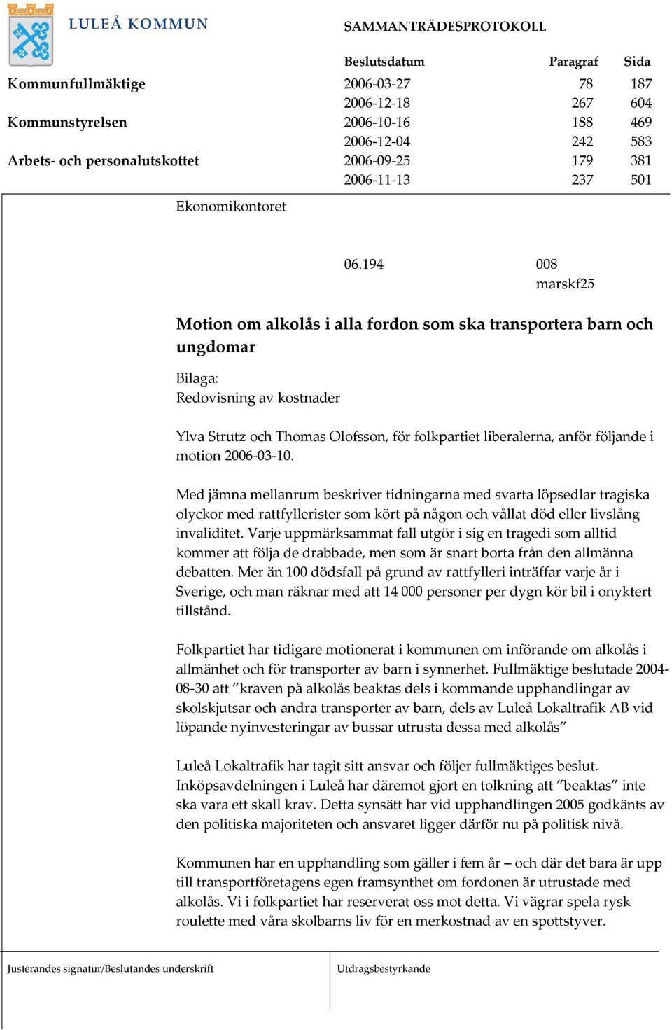 motion 2006-03-10. Med jämna mellanrum beskriver tidningarna med svarta löpsedlar tragiska olyckor med rattfyllerister som kört på någon och vållat död eller livslång invaliditet.