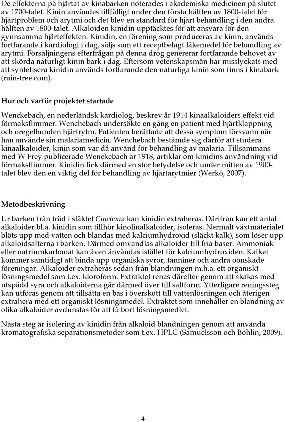 Alkaloiden kinidin upptäcktes för att ansvara för den gynnsamma hjärteffekten.