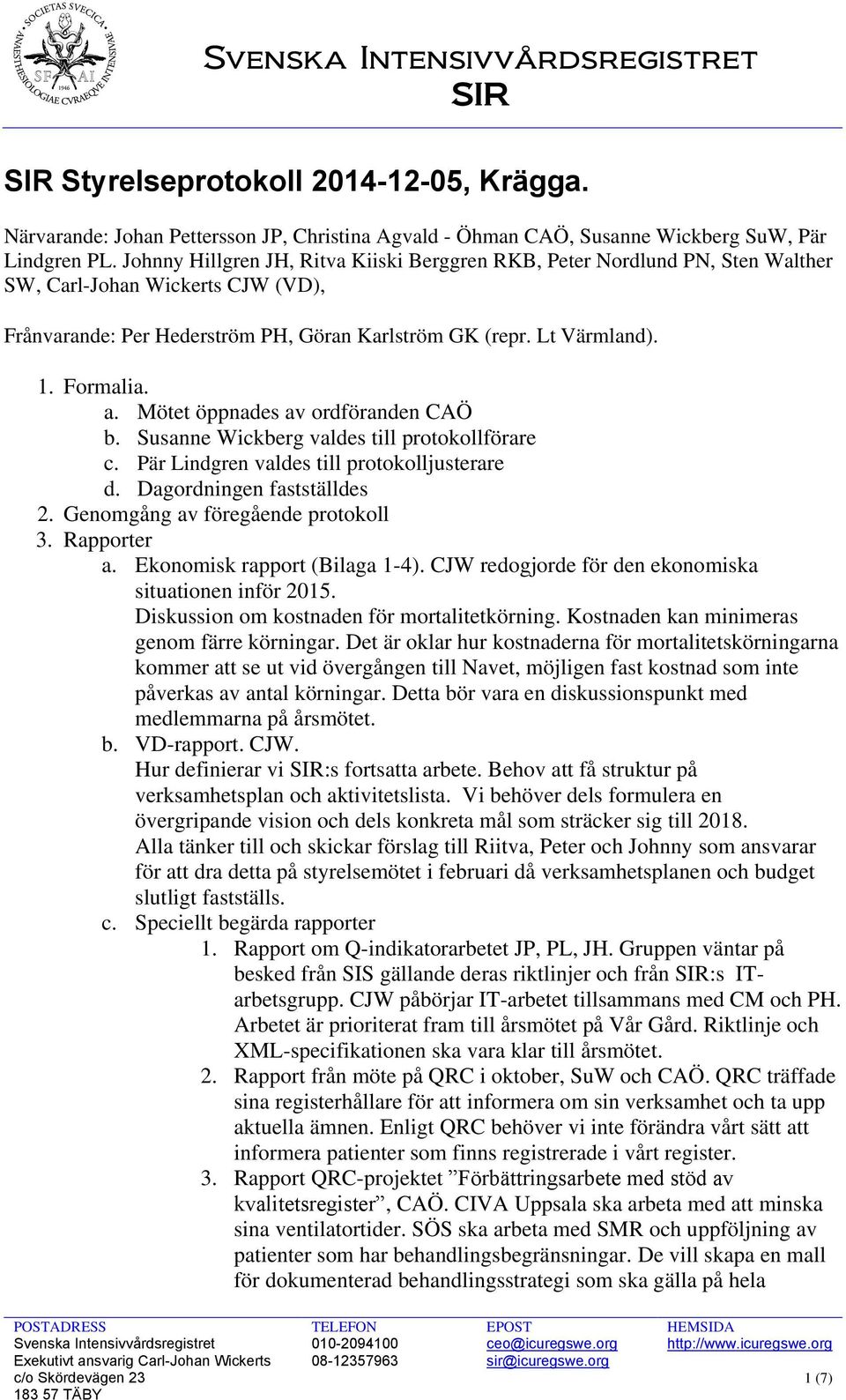 Mötet öppnades av ordföranden CAÖ b. Susanne Wickberg valdes till protokollförare c. Pär Lindgren valdes till protokolljusterare d. Dagordningen fastställdes 2. Genomgång av föregående protokoll 3.