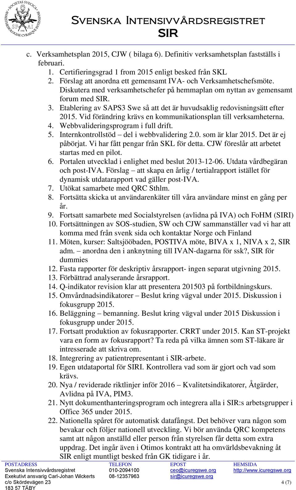 Etablering av SAPS3 Swe så att det är huvudsaklig redovisningsätt efter 2015. Vid förändring krävs en kommunikationsplan till verksamheterna. 4. Webbvalideringsprogram i full drift. 5.