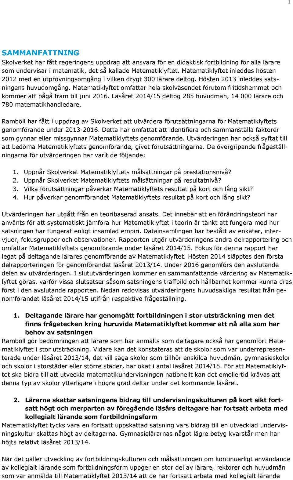 Matematiklyftet omfattar hela skolväsendet förutom fritidshemmet och kommer att pågå fram till juni 2016. Läsåret 2014/15 deltog 285 huvudmän, 14 000 lärare och 780 matematikhandledare.