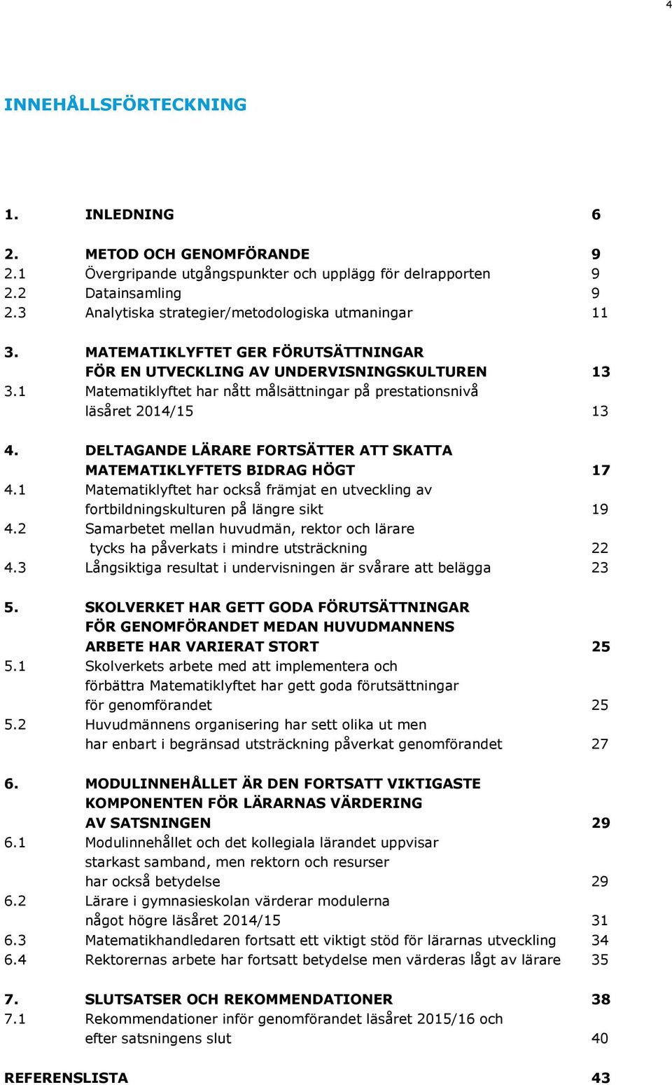 1 Matematiklyftet har nått målsättningar på prestationsnivå läsåret 2014/15 13 4. DELTAGANDE LÄRARE FORTSÄTTER ATT SKATTA MATEMATIKLYFTETS BIDRAG HÖGT 17 4.