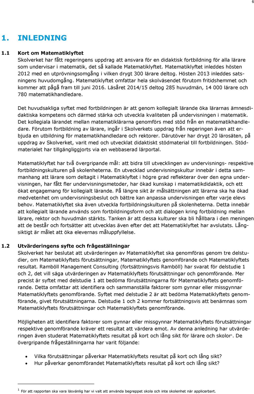 Matematiklyftet omfattar hela skolväsendet förutom fritidshemmet och kommer att pågå fram till juni 2016. Läsåret 2014/15 deltog 285 huvudmän, 14 000 lärare och 780 matematikhandledare.