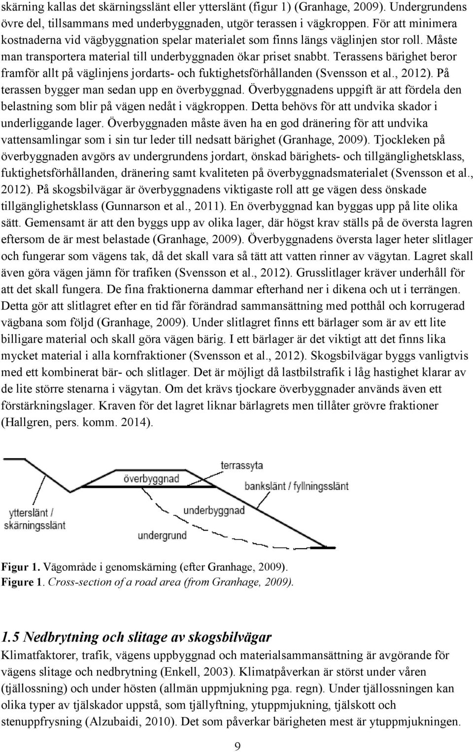 Terassens bärighet beror framför allt på väglinjens jordarts- och fuktighetsförhållanden (Svensson et al., 2012). På terassen bygger man sedan upp en överbyggnad.