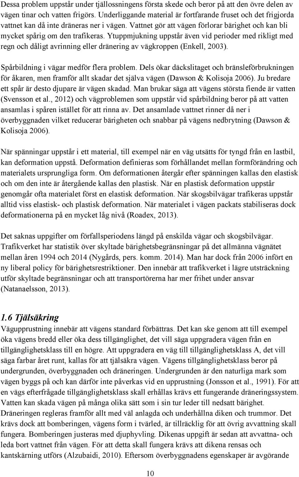 Ytuppmjukning uppstår även vid perioder med rikligt med regn och dåligt avrinning eller dränering av vägkroppen (Enkell, 2003). Spårbildning i vägar medför flera problem.