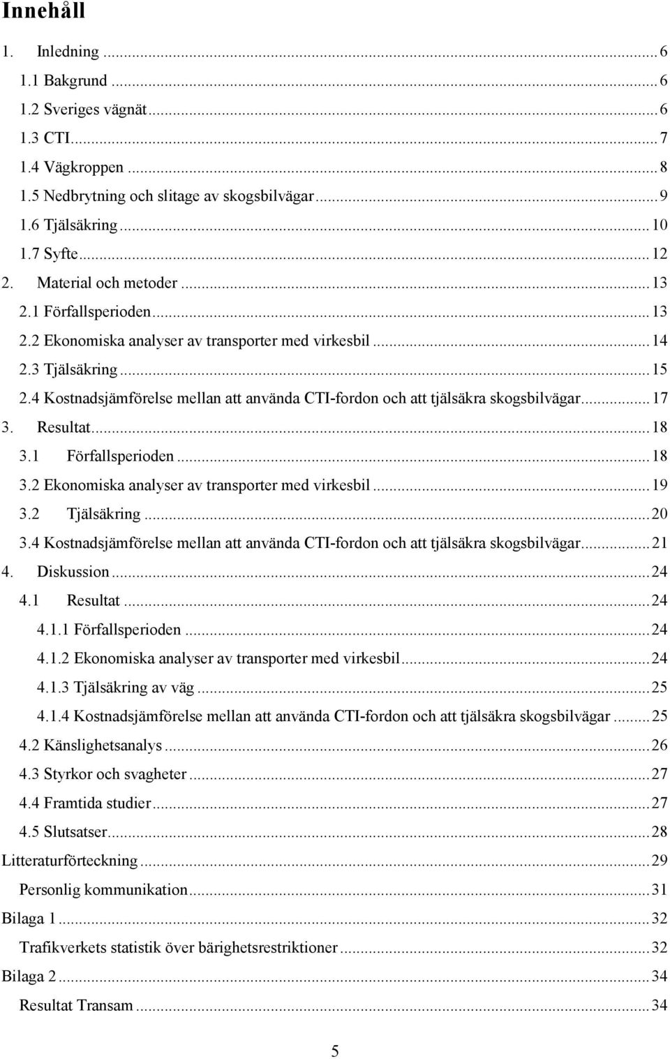 4 Kostnadsjämförelse mellan att använda CTI-fordon och att tjälsäkra skogsbilvägar... 17 3. Resultat... 18 3.1 Förfallsperioden... 18 3.2 Ekonomiska analyser av transporter med virkesbil... 19 3.